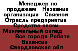 Менеджер по продажам › Название организации ­ Связной › Отрасль предприятия ­ Средства связи › Минимальный оклад ­ 25 000 - Все города Работа » Вакансии   . Свердловская обл.